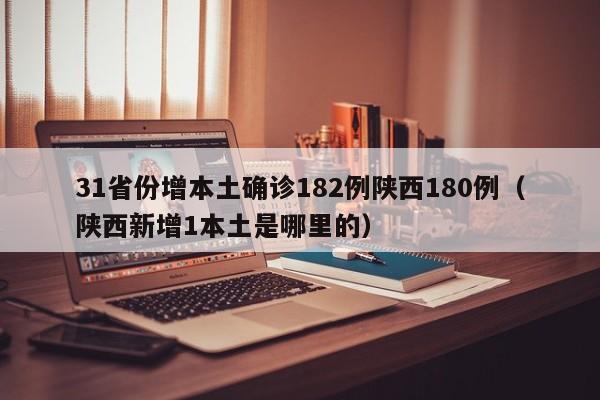 31省份增本土确诊182例陕西180例（陕西新增1本土是哪里的）