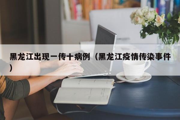 黑龙江出现一传十病例（黑龙江疫情传染事件）