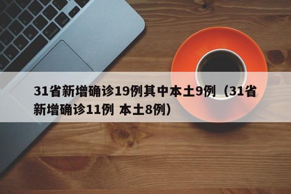 31省新增确诊19例其中本土9例（31省新增确诊11例 本土8例）