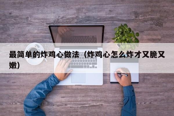 最简单的炸鸡心做法（炸鸡心怎么炸才又脆又嫩）