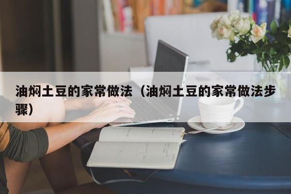 油焖土豆的家常做法（油焖土豆的家常做法步骤）