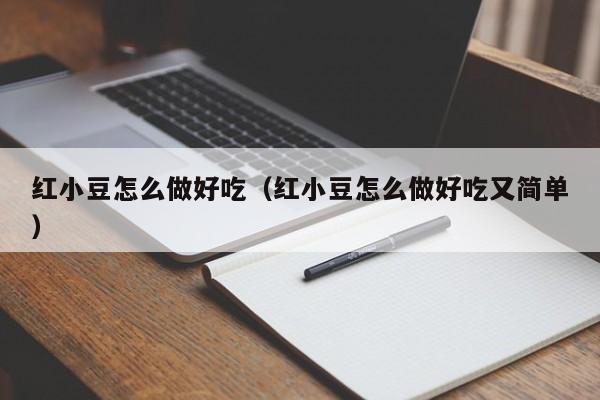 红小豆怎么做好吃（红小豆怎么做好吃又简单）