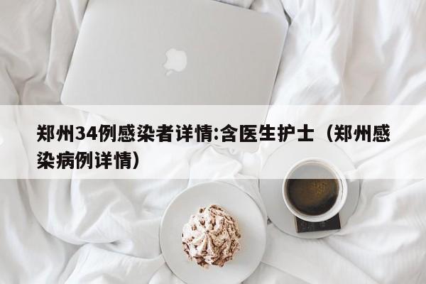 郑州34例感染者详情:含医生护士（郑州感染病例详情）