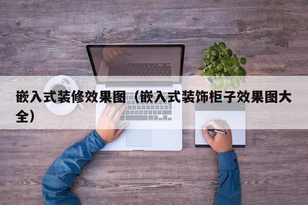 嵌入式装修效果图（嵌入式装饰柜子效果图大全）