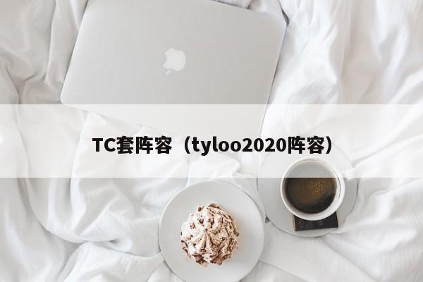 TC套阵容（tyloo2020阵容）