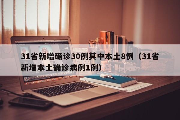 31省新增确诊30例其中本土8例（31省新增本土确诊病例1例）