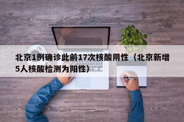 北京1例确诊此前17次核酸阴性（北京新增5人核酸检测为阳性）