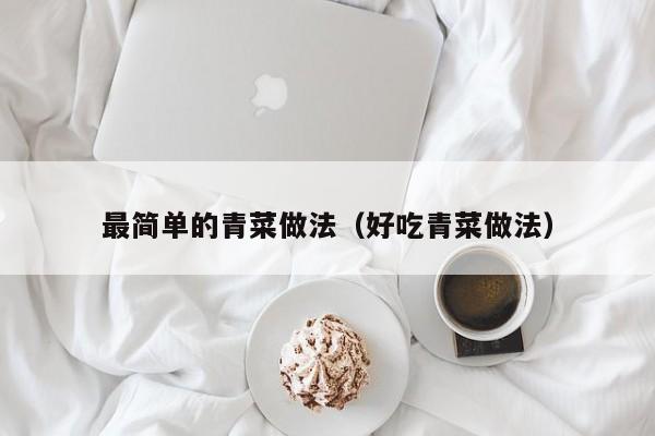 最简单的青菜做法（好吃青菜做法）
