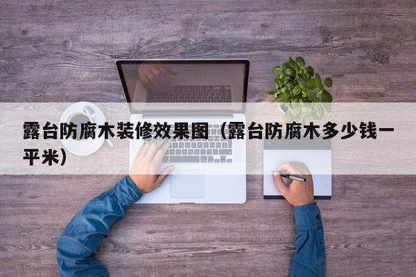 露台防腐木装修效果图（露台防腐木多少钱一平米）