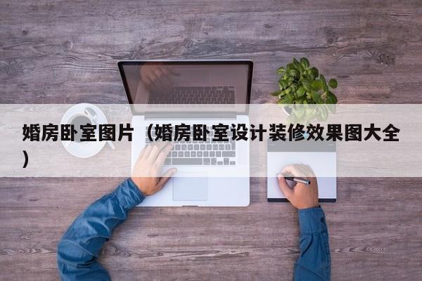婚房卧室图片（婚房卧室设计装修效果图大全）