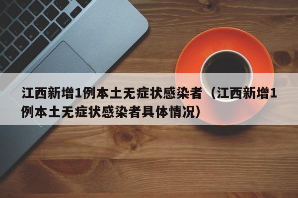 江西新增1例本土无症状感染者（江西新增1例本土无症状感染者具体情况）