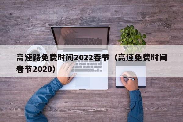 高速路免费时间2022春节（高速免费时间春节2020）
