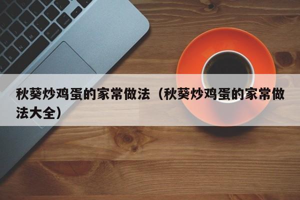 秋葵炒鸡蛋的家常做法（秋葵炒鸡蛋的家常做法大全）