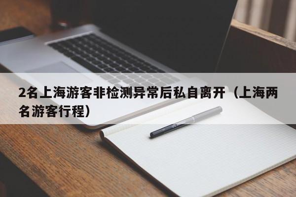 2名上海游客非检测异常后私自离开（上海两名游客行程）
