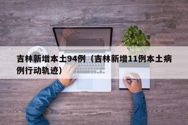 吉林新增本土94例（吉林新增11例本土病例行动轨迹）