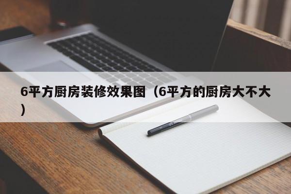 6平方厨房装修效果图（6平方的厨房大不大）