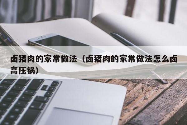 卤猪肉的家常做法（卤猪肉的家常做法怎么卤高压锅）