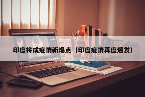 印度将成疫情新爆点（印度疫情再度爆发）