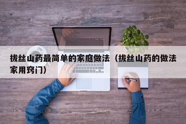 拔丝山药最简单的家庭做法（拔丝山药的做法家用窍门）