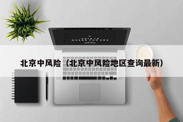 北京中风险（北京中风险地区查询最新）