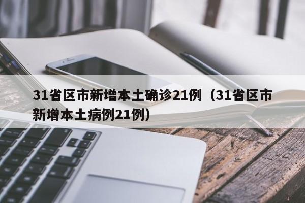 31省区市新增本土确诊21例（31省区市新增本土病例21例）