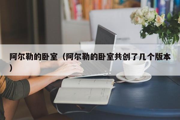 阿尔勒的卧室（阿尔勒的卧室共创了几个版本）