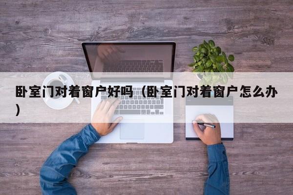 卧室门对着窗户好吗（卧室门对着窗户怎么办）
