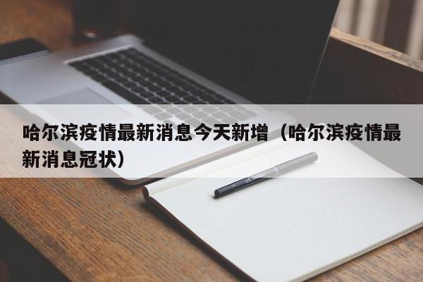 哈尔滨疫情最新消息今天新增（哈尔滨疫情最新消息冠状）