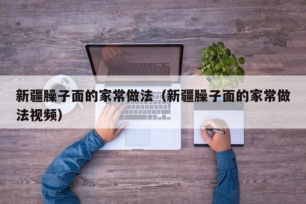 新疆臊子面的家常做法（新疆臊子面的家常做法视频）