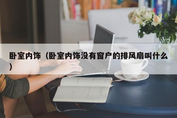 卧室内饰（卧室内饰没有窗户的排风扇叫什么）