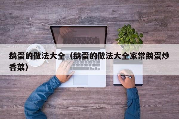 鹅蛋的做法大全（鹅蛋的做法大全家常鹅蛋炒香菜）