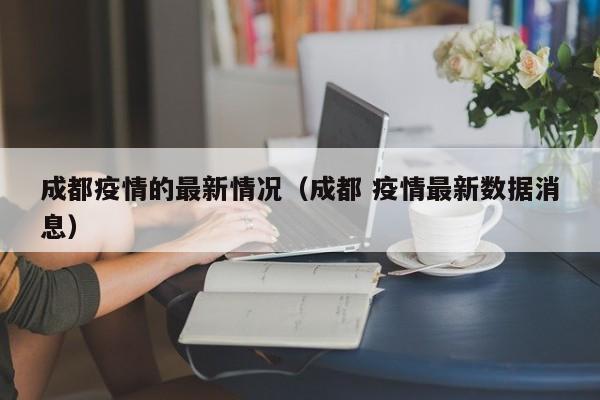 成都疫情的最新情况（成都 疫情最新数据消息）