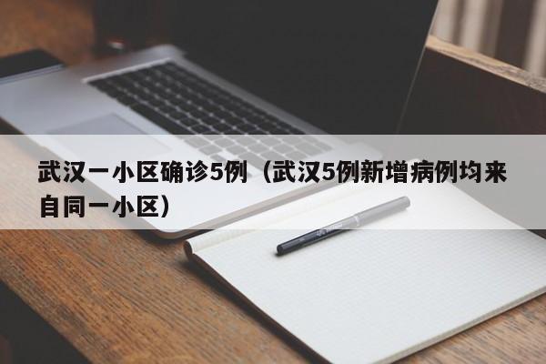 武汉一小区确诊5例（武汉5例新增病例均来自同一小区）