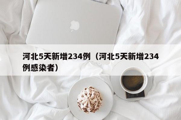 河北5天新增234例（河北5天新增234例感染者）