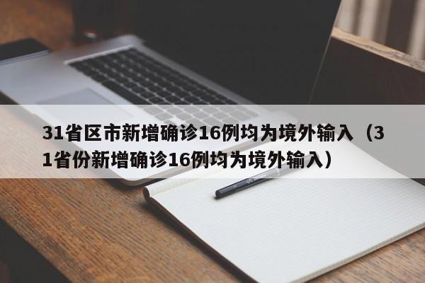 31省区市新增确诊16例均为境外输入（31省份新增确诊16例均为境外输入）