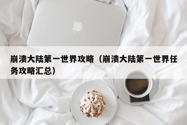 崩溃大陆第一世界攻略（崩溃大陆第一世界任务攻略汇总）