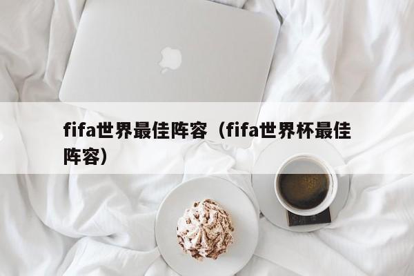 fifa世界最佳阵容（fifa世界杯最佳阵容）