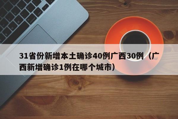 31省份新增本土确诊40例广西30例（广西新增确诊1例在哪个城市）