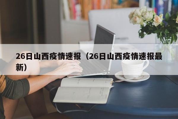 26日山西疫情速报（26日山西疫情速报最新）