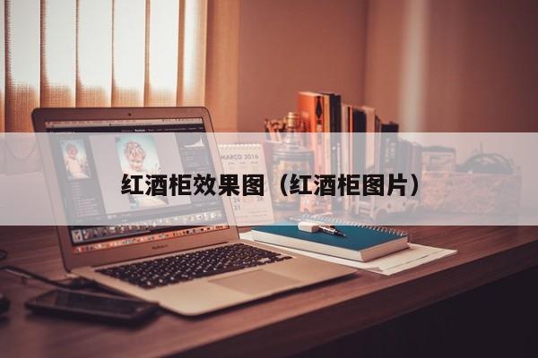 红酒柜效果图（红酒柜图片）