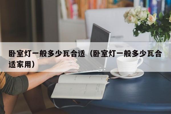卧室灯一般多少瓦合适（卧室灯一般多少瓦合适家用）