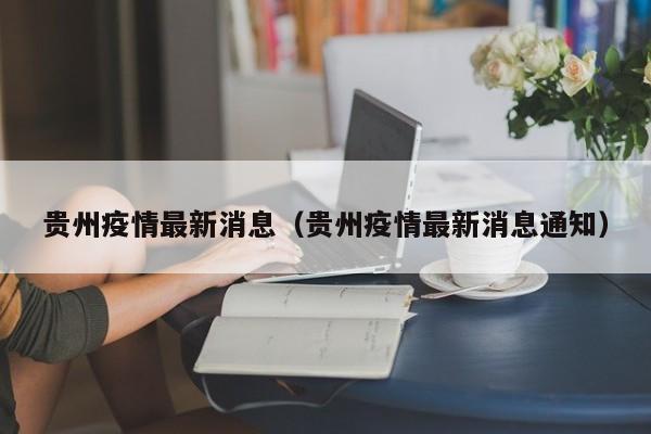 贵州疫情最新消息（贵州疫情最新消息通知）
