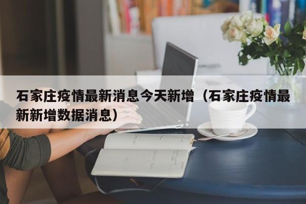 石家庄疫情最新消息今天新增（石家庄疫情最新新增数据消息）