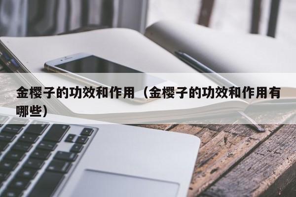 金樱子的功效和作用（金樱子的功效和作用有哪些）
