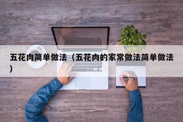 五花肉简单做法（五花肉的家常做法简单做法）
