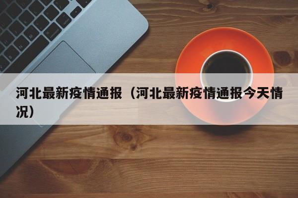 河北最新疫情通报（河北最新疫情通报今天情况）
