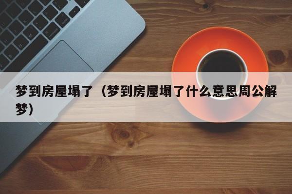 梦到房屋塌了（梦到房屋塌了什么意思周公解梦）