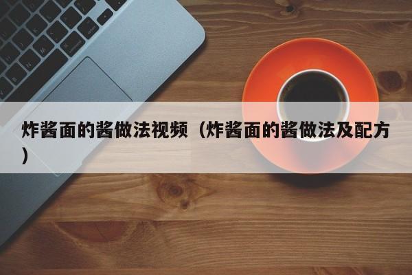 炸酱面的酱做法视频（炸酱面的酱做法及配方）