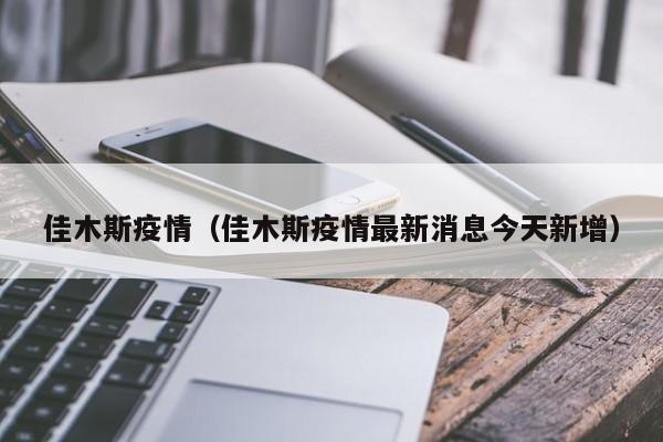 佳木斯疫情（佳木斯疫情最新消息今天新增）