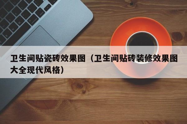 卫生间贴瓷砖效果图（卫生间贴砖装修效果图大全现代风格）